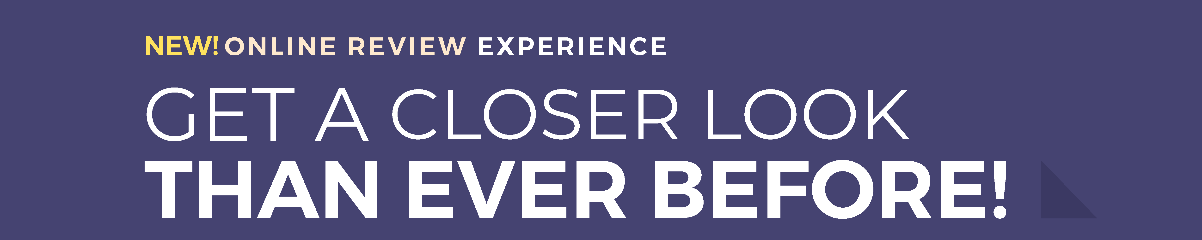 New! Online Review Experience - Get a closer look than ever before